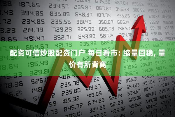 配资可信炒股配资门户 每日看市: 缩量回稳, 量价有所背离