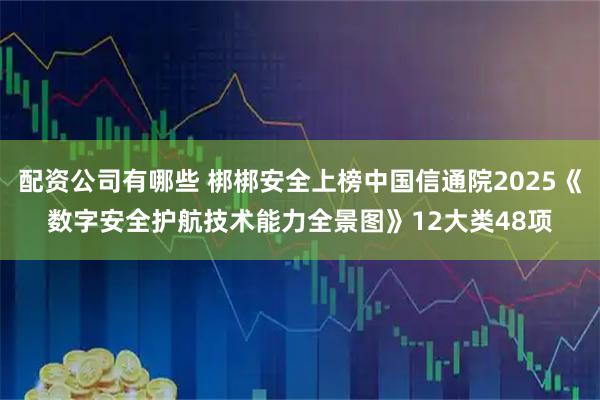 配资公司有哪些 梆梆安全上榜中国信通院2025《数字安全护航技术能力全景图》12大类48项
