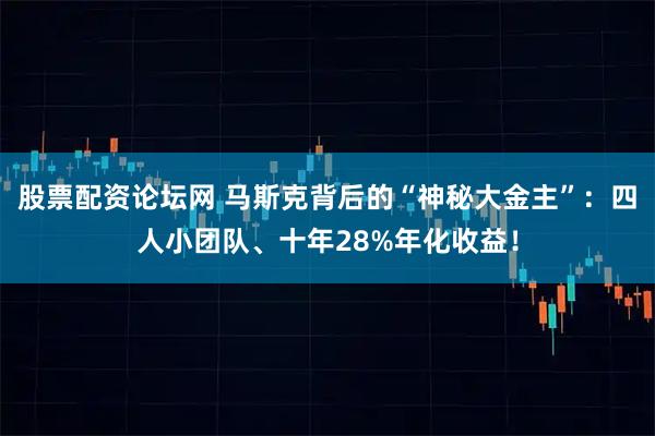 股票配资论坛网 马斯克背后的“神秘大金主”：四人小团队、十年28%年化收益！