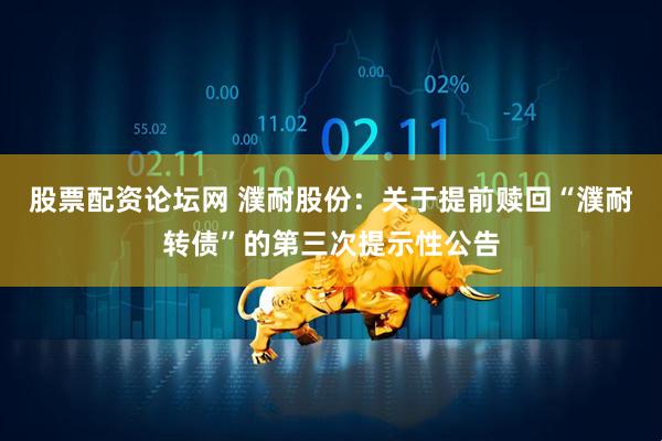 股票配资论坛网 濮耐股份：关于提前赎回“濮耐转债”的第三次提示性公告