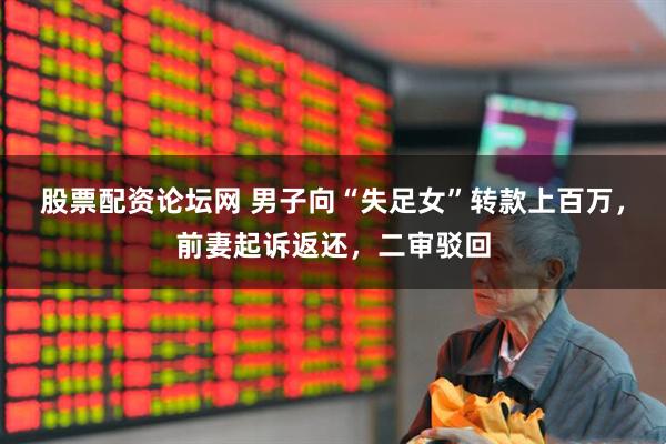 股票配资论坛网 男子向“失足女”转款上百万，前妻起诉返还，二审驳回