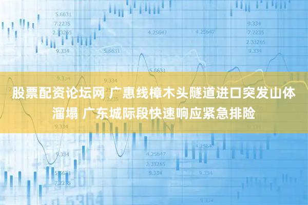 股票配资论坛网 广惠线樟木头隧道进口突发山体溜塌 广东城际段快速响应紧急排险