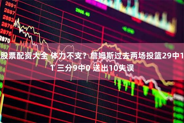 股票配资大全 体力不支？詹姆斯过去两场投篮29中11 三分9中0 送出10失误